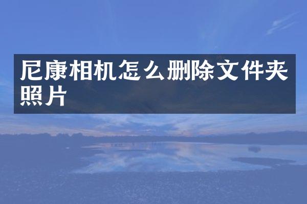 尼康相机怎么删除文件夹照片