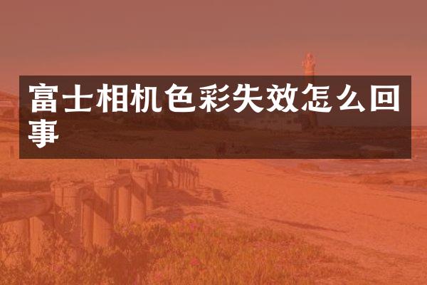 富士相机色彩失效怎么回事