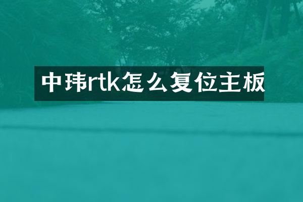 中玮rtk怎么复位主板