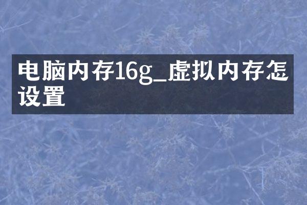 电脑内存16g_虚拟内存怎么设置