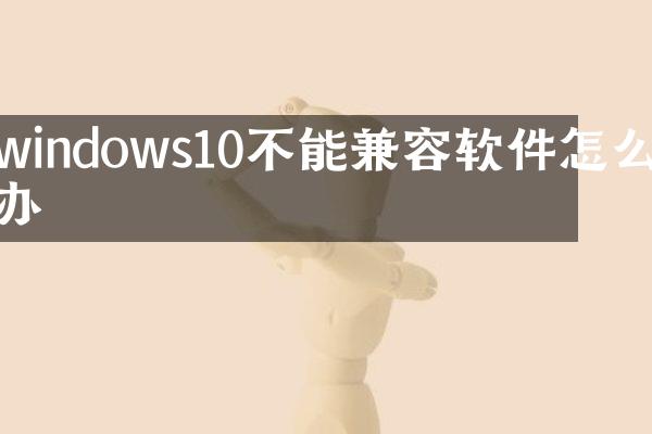 windows10不能兼容软件怎么办