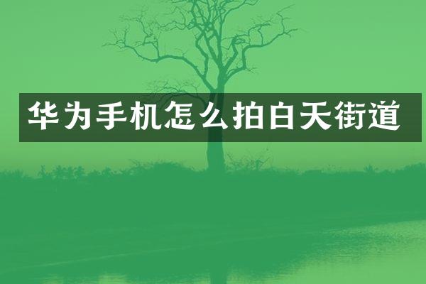 华为手机怎么拍白天街道