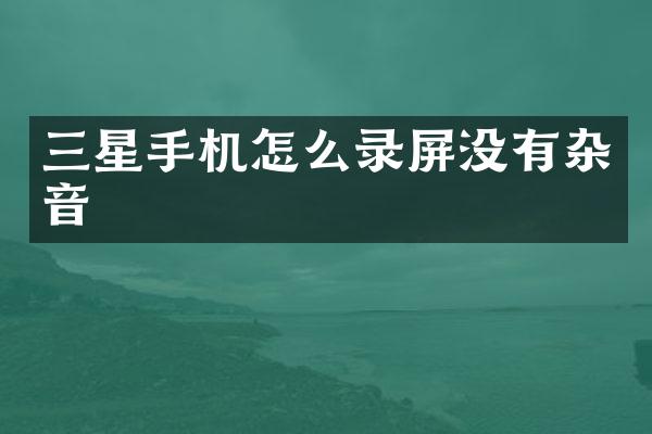 三星手机怎么录屏没有杂音