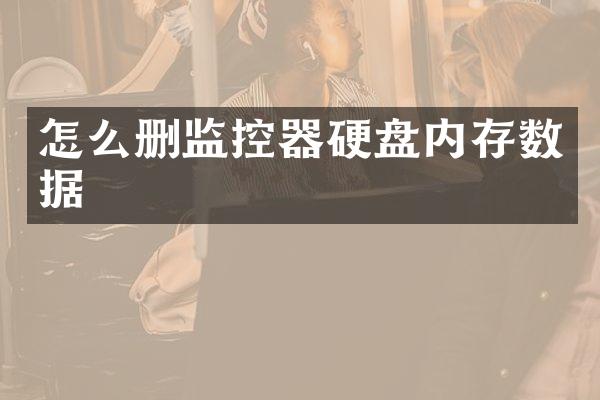 怎么删监控器硬盘内存数据