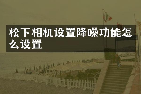 松下相机设置降噪功能怎么设置