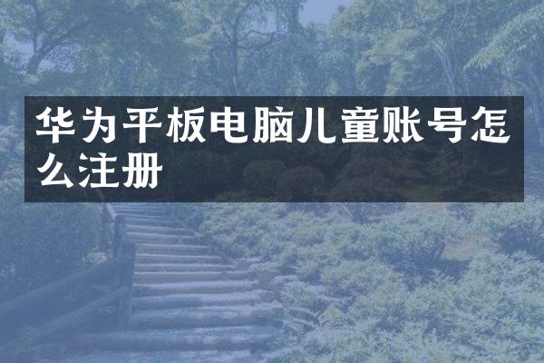 华为平板电脑儿童账号怎么注册