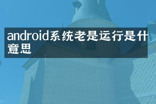 android系统老是运行是什么意思