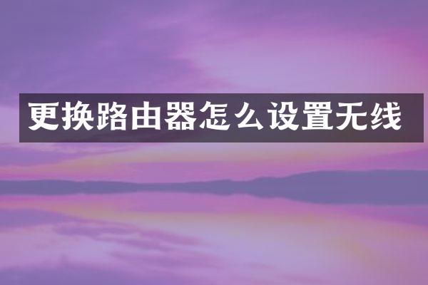 更换路由器怎么设置无线