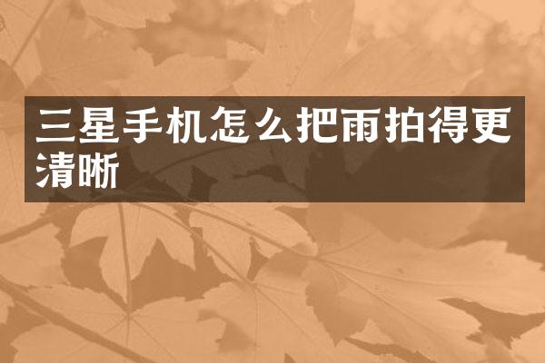 三星手机怎么把雨拍得更清晰