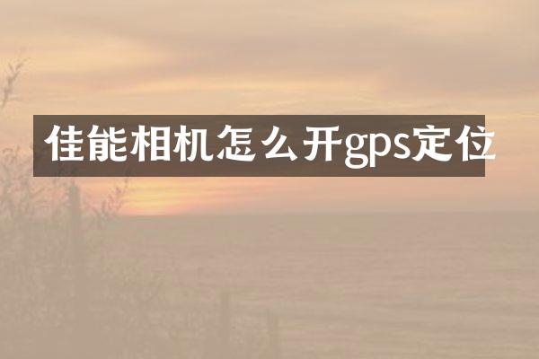 佳能相机怎么开gps定位