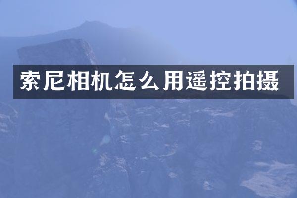 索尼相机怎么用遥控拍摄