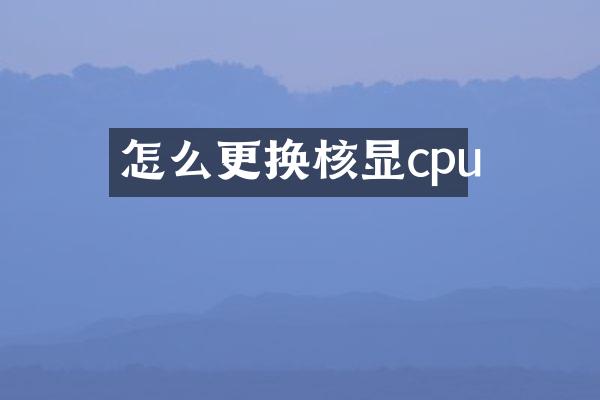 怎么更换核显cpu