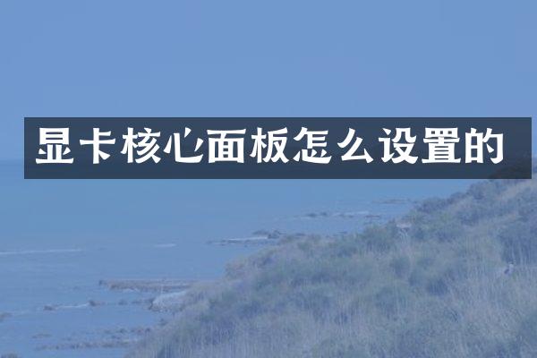 显卡核心面板怎么设置的