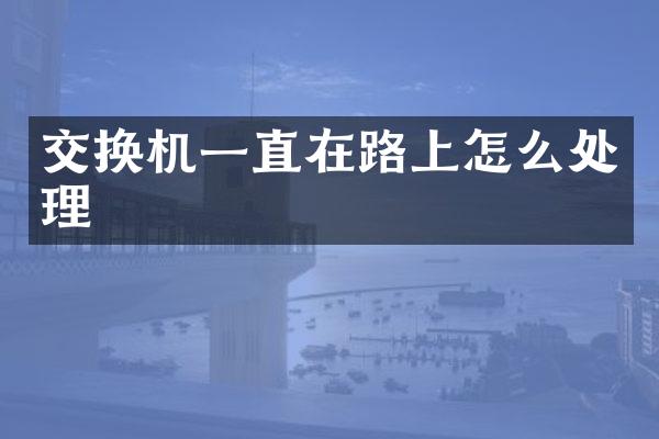 交换机一直在路上怎么处理