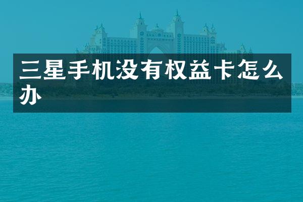 三星手机没有权益卡怎么办