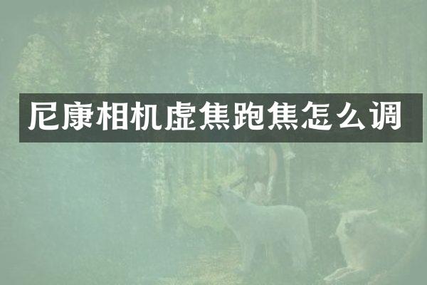 尼康相机虚焦跑焦怎么调