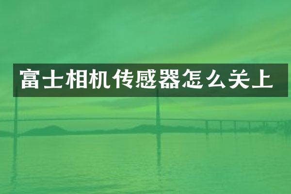富士相机传感器怎么关上
