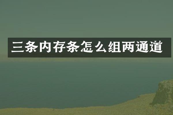 三条内存条怎么组两通道