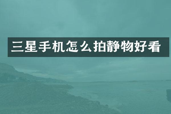 三星手机怎么拍静物好看
