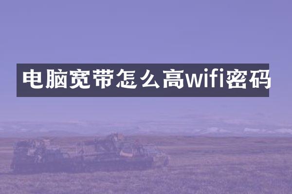 电脑宽带怎么高wifi密码