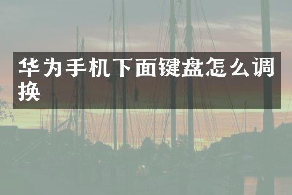 华为手机下面键盘怎么调换