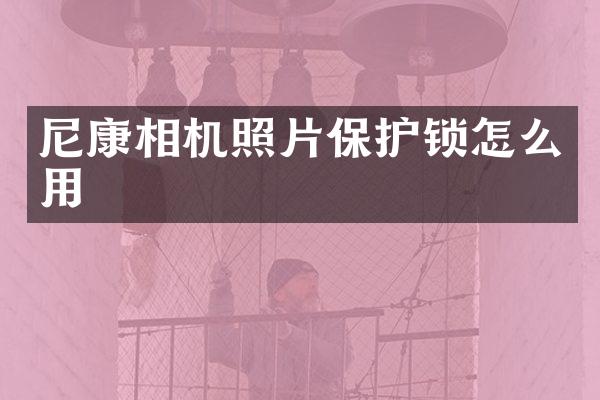 尼康相机照片保护锁怎么用