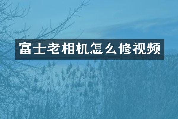 富士老相机怎么修视频