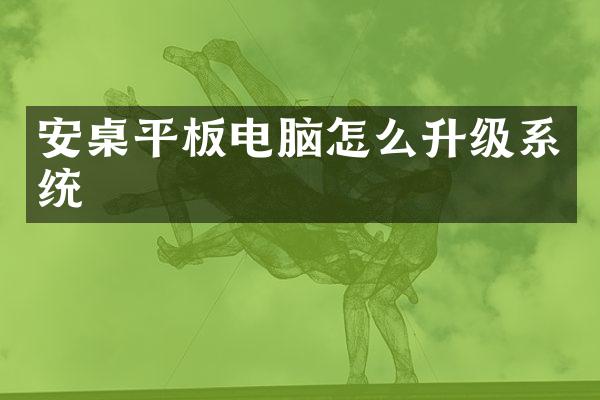 安桌平板电脑怎么升级系统
