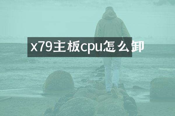 x79主板cpu怎么卸