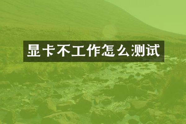 显卡不工作怎么测试