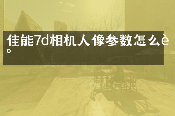 佳能7d相机人像参数怎么调