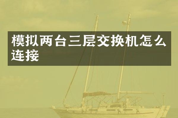 模拟两台三层交换机怎么连接