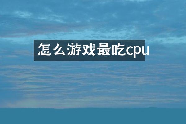 怎么游戏最吃cpu