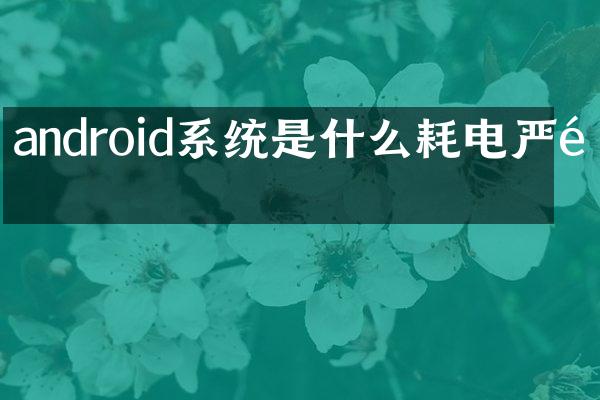 android系统是什么耗电严重