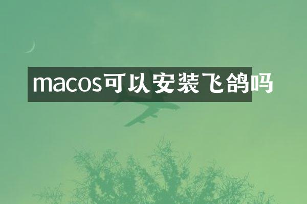 macos可以安装飞鸽吗