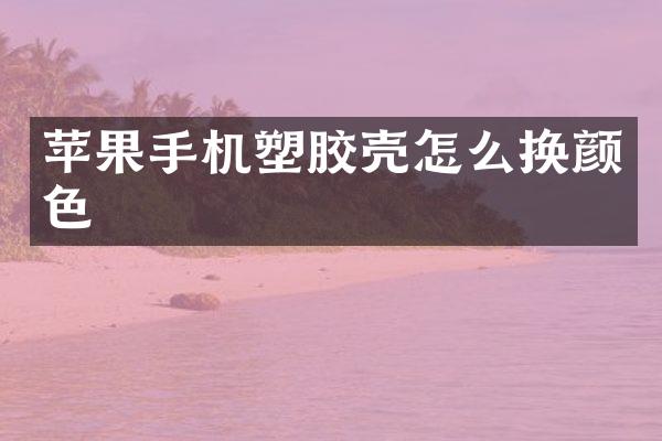苹果手机塑胶壳怎么换颜色