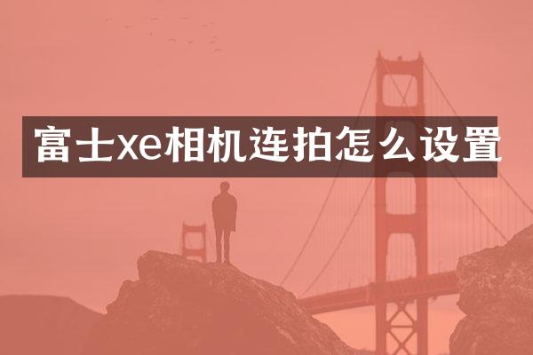 富士xe相机连拍怎么设置