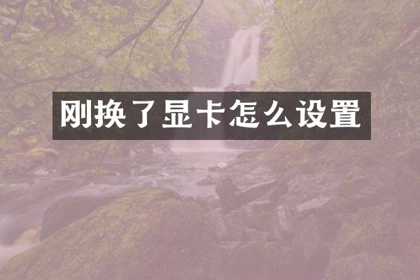 刚换了显卡怎么设置