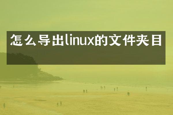 怎么导出linux的文件夹目录