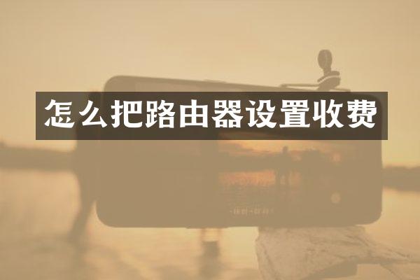 怎么把路由器设置收费