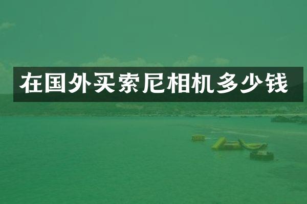 在国外买索尼相机多少钱
