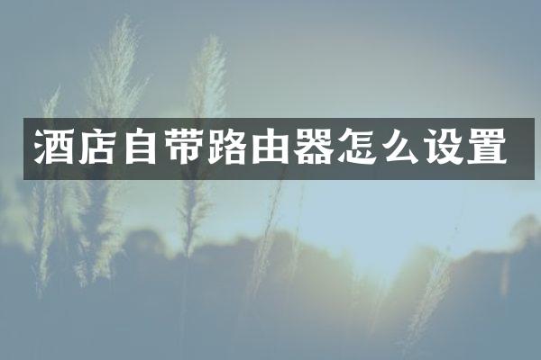 酒店自带路由器怎么设置