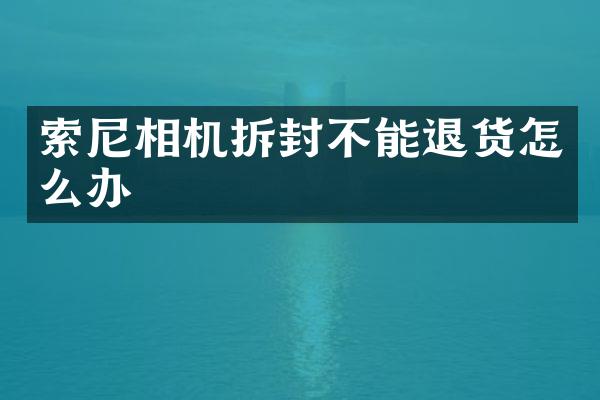 索尼相机拆封不能退货怎么办