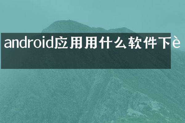 android应用用什么软件下载