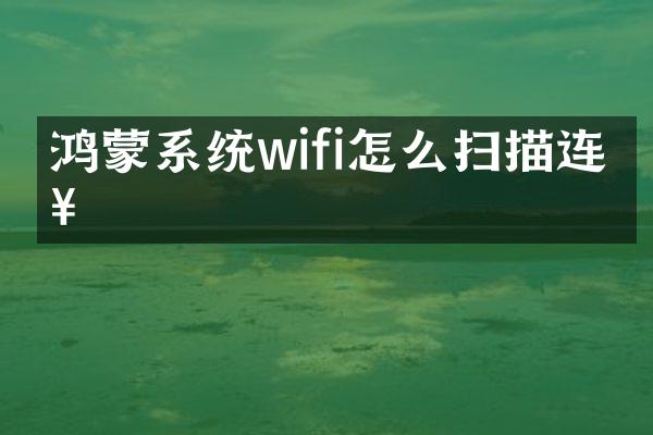 鸿蒙系统wifi怎么扫描连接