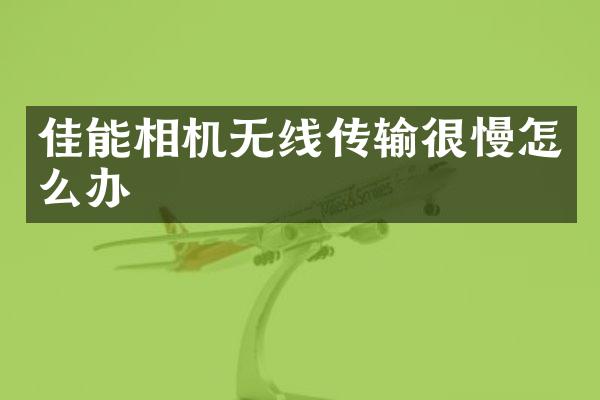 佳能相机无线传输很慢怎么办