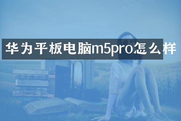 华为平板电脑m5pro怎么样