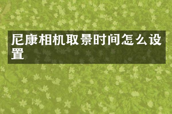 尼康相机取景时间怎么设置