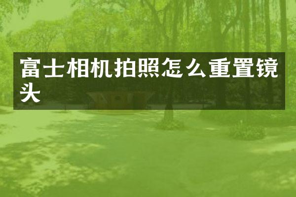 富士相机拍照怎么重置镜头
