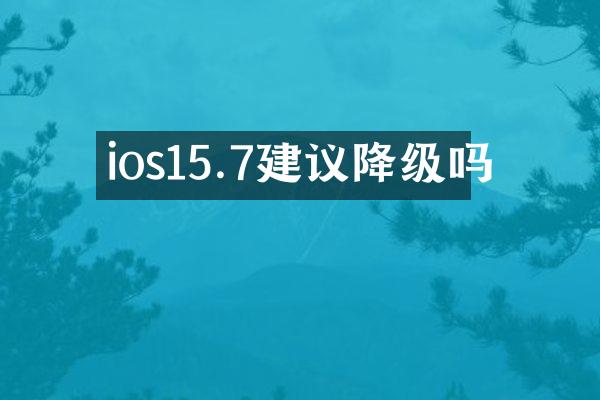 ios15.7建议降级吗
